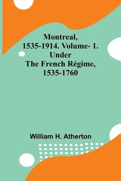 Montreal, 1535-1914. Vol. 1. Under the French Régime, 1535-1760 - Atherton, William H.