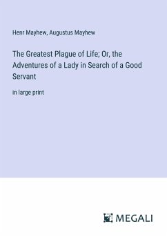 The Greatest Plague of Life; Or, the Adventures of a Lady in Search of a Good Servant - Mayhew, Henr; Mayhew, Augustus