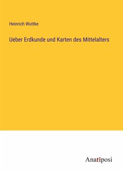 Ueber Erdkunde und Karten des Mittelalters - Wuttke, Heinrich