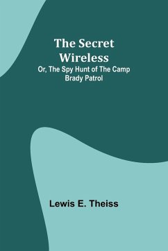 The Secret Wireless; Or, The Spy Hunt of the Camp Brady Patrol - Theiss, Lewis E.