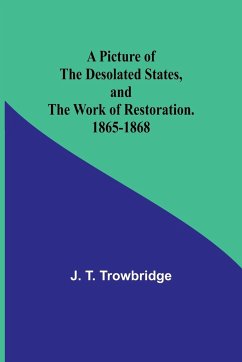 A Picture of the Desolated States, and the Work of Restoration. 1865-1868 - Trowbridge, J.