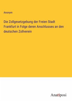 Die Zollgesetzgebung der Freien Stadt Frankfurt in Folge deren Anschlusses an den deutschen Zollverein - Anonym