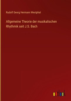 Allgemeine Theorie der musikalischen Rhythmik seit J.S. Bach - Westphal, Rudolf Georg Hermann