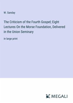 The Criticism of the Fourth Gospel; Eight Lectures On the Morse Foundation, Delivered in the Union Seminary - Sanday, W.