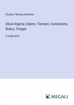 About Algeria; Algiers, Tlemçen, Constantine, Biskra, Timgad - Stanford, Charles Thomas