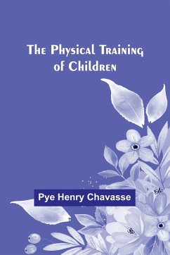 The Physical Training of Children - Chavasse, Pye Henry