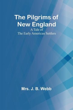 The Pilgrims of New England;A Tale of the Early American Settlers - Webb, J.
