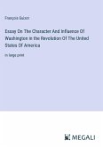 Essay On The Character And Influence Of Washington in the Revolution Of The United States Of America