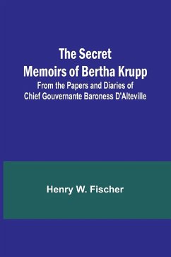 The Secret Memoirs of Bertha Krupp; From the Papers and Diaries of Chief Gouvernante Baroness D'Alteville - Fischer, Henry