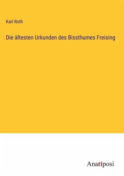 Die ältesten Urkunden des Bissthumes Freising - Roth, Karl