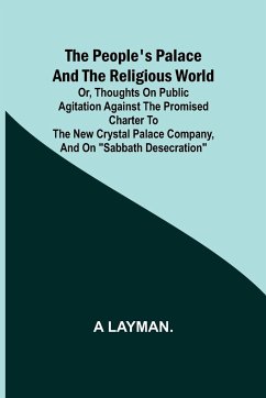 The People's Palace and the Religious World; or, thoughts on public agitation against the promised charter to the new Crystal Palace Company, and on 