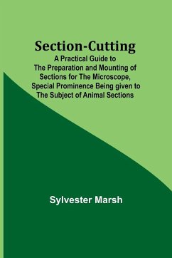Section-Cutting; A Practical Guide to the Preparation and Mounting of Sections for the Microscope, Special Prominence Being given to the Subject of Animal Sections - Marsh, Sylvester