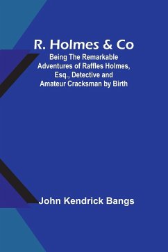 R. Holmes & Co; Being the Remarkable Adventures of Raffles Holmes, Esq., Detective and Amateur Cracksman by Birth - Bangs, John Kendrick