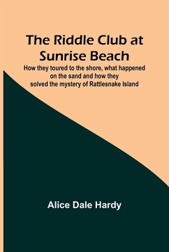 The Riddle Club at Sunrise Beach; How they toured to the shore, what happened on the sand and how they solved the mystery of Rattlesnake Island - Hardy, Alice Dale