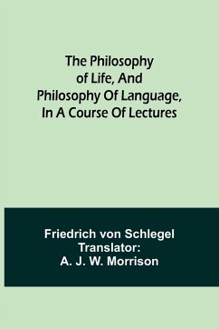 The philosophy of life, and philosophy of language, in a course of lectures - Schlegel, Friedrich Von