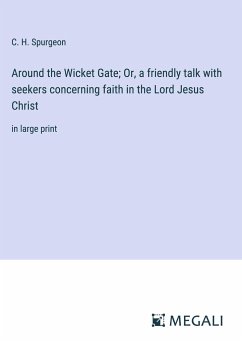 Around the Wicket Gate; Or, a friendly talk with seekers concerning faith in the Lord Jesus Christ - Spurgeon, C. H.