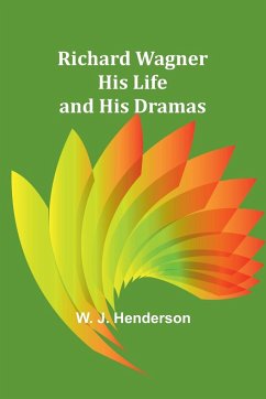 Richard Wagner His Life and His Dramas - Henderson, W. J.