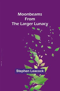 Moonbeams from the Larger Lunacy - Leacock, Stephen