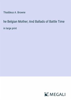 he Belgian Mother; And Ballads of Battle Time - Browne, Thaddeus A.