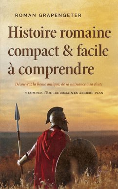 Cover Histoire romaine compact & facile à comprendre Découvrez la Rome antique, de sa naissance à sa chute - y compris l'Empire romain en arrière-plan (eBook, ePUB)