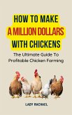 How To Make A Million Dollars With Chickens: The Ultimate Guide To Profitable Chicken Farming (eBook, ePUB)