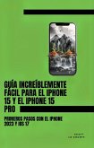 Guía Increíblemente Fácil Para El iPhone 15 Y El iPhone 15 Pro: Primeros Pasos Con El iPhone 2023 Y iOS 17 (eBook, ePUB)