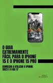 O Guia Extremamente Fácil Para O iPhone 15 E O iPhone 15 Pro: Começar a Utilizar O iPhone 2023 E O iOS 17 (eBook, ePUB)