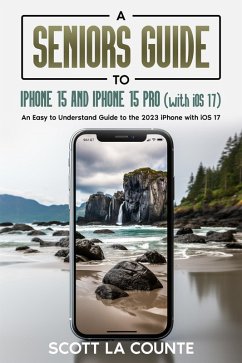 Cover A Seniors Guide to iPhone 15 and iPhone 15 pro (with iOS 17): An Easy to Understand Guide to the 2023 iPhone with iOS 17 (eBook, ePUB)