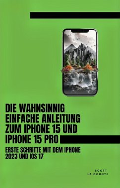 Cover Die Wahnsinnig Einfache Anleitung Zum iPhone 15 Und iPhone 15 Pro: Erste Schritte Mit Dem Iphone 2023 Und iOS 17 (eBook, ePUB)