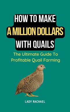 How To Make A Million Dollars With Quails: The Ultimate Guide To Profitable Quail Farming (eBook, ePUB) - Rachael, Lady