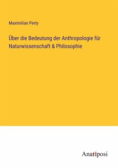 Über die Bedeutung der Anthropologie für Naturwissenschaft & Philosophie - Perty, Maximilian