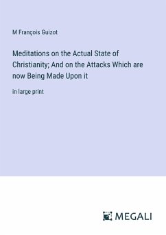 Meditations on the Actual State of Christianity; And on the Attacks Which are now Being Made Upon it - Guizot, M François