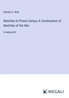 Sketches in Prison Camps; A Continuation of Sketches of the War - Nott, Charles C.