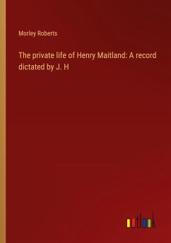 The private life of Henry Maitland: A record dictated by J. H - Roberts, Morley