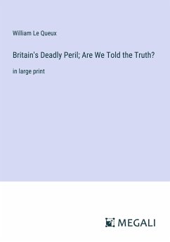 Britain's Deadly Peril; Are We Told the Truth? - Le Queux, William