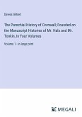 The Parochial History of Cornwall; Founded on the Manuscript Histories of Mr. Hals and Mr. Tonkin, In Four Volumes