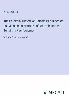 The Parochial History of Cornwall; Founded on the Manuscript Histories of Mr. Hals and Mr. Tonkin, In Four Volumes - Gilbert, Davies