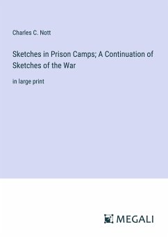 Sketches in Prison Camps; A Continuation of Sketches of the War - Nott, Charles C.