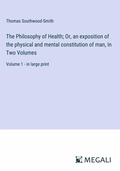 The Philosophy of Health; Or, an exposition of the physical and mental constitution of man, In Two Volumes - Southwood-Smith, Thomas