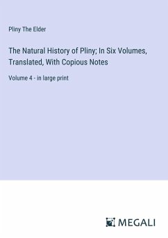 The Natural History of Pliny; In Six Volumes, Translated, With Copious Notes - Elder, Pliny The