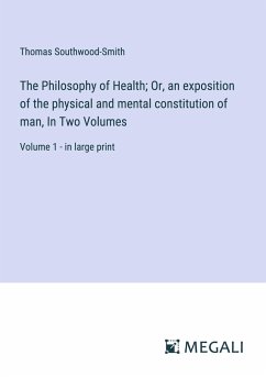 The Philosophy of Health; Or, an exposition of the physical and mental constitution of man, In Two Volumes - Southwood-Smith, Thomas