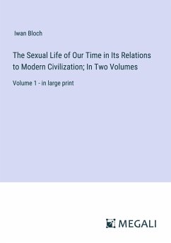 The Sexual Life of Our Time in Its Relations to Modern Civilization; In Two Volumes - Bloch, Iwan