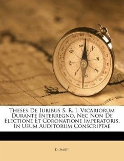 Theses de Iuribus S. R. I. Vicariorum Durante Interregno, NEC Non de Electione Et Coronatione Imperatoris, in Usum Auditorum Conscriptae