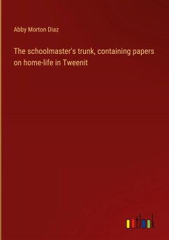 The schoolmaster's trunk, containing papers on home-life in Tweenit - Diaz, Abby Morton