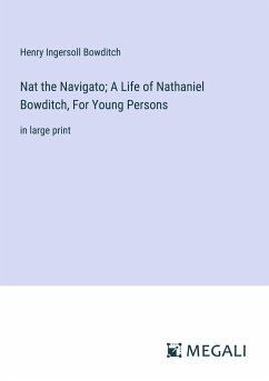 Nat the Navigato; A Life of Nathaniel Bowditch, For Young Persons - Bowditch, Henry Ingersoll