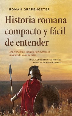 Cover Historia romana compacto y fácil de entender Experimenta la antigua Roma desde su nacimiento hasta su caída - incl. Conocimientos previos sobre el Imperio Romano (eBook, ePUB)