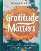 Gratitude Matters: How to Cultivate and Express a Thankful Heart (Christian Values, #10) (eBook, ePUB)
