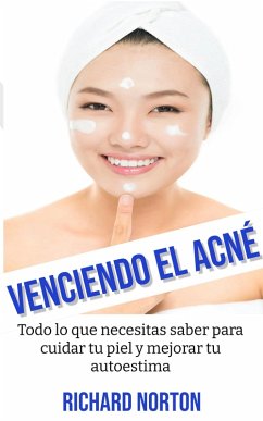 Venciendo El Acné: Todo lo que necesitas saber para cuidar tu piel y mejorar tu autoestima (eBook, ePUB) - Norton, Richard