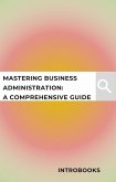 Mastering Business Administration: A Comprehensive Guide (eBook, ePUB) Mastering Business Administration: A Comprehensive Guide (eBook, ePUB)