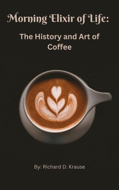 The Morning Elixir of Life: The History and Art of Coffee (eBook, ePUB) - Krause, Richard